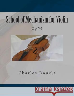 School of Mechanism for Violin: Op 74 Charles Dancla Paul M. Fleury 9781511495431