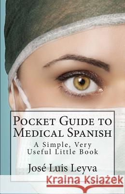 Pocket Guide to Medical Spanish: A Simple, Very Useful Little Book Jose Luis Leyva 9781511495790 Createspace