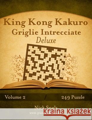 King Kong Kakuro Griglie Intrecciate Deluxe - Volume 2 - 249 Puzzle Nick Snels 9781511498777 Createspace