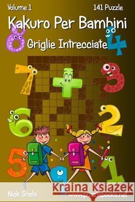 Kakuro Per Bambini Griglie Intrecciate - Volume 1 - 141 Puzzle Nick Snels 9781511499576 Createspace