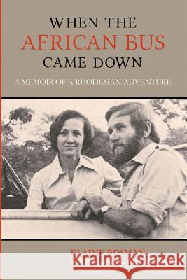 When the African Bus Came Down: A Memoir of a Rhodesian Adventure Elaine Bosman 9781511501811