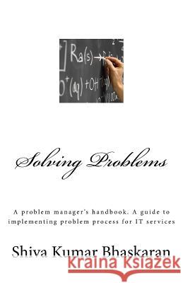 Solving Problems: A problem manager's handbook, a guide to implementing problem process for IT services Bhaskaran, Shiva Kumar 9781511504447