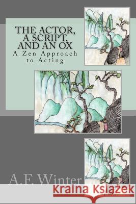 The Actor, a Script, and an Ox: A Zen Approach to Acting A. F. Winter 9781511504874 Createspace Independent Publishing Platform