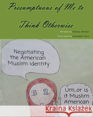 Presumptuous of Me to Think Otherwise: Negotiating the American Muslim Identity Khadija a. Athman Nsaybah R. Yasin 9781511505154 Createspace