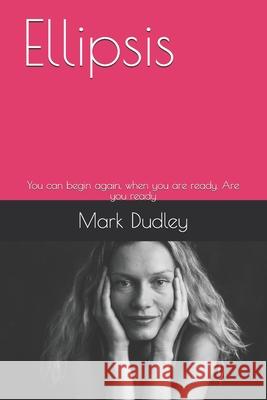 Ellipsis: You can begin again, when you are ready. Are you ready Dudley, Mark 9781511506359 Createspace