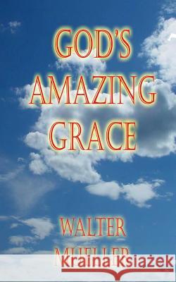 God's Amazing Grace Walter Mueller 9781511506489 Createspace Independent Publishing Platform