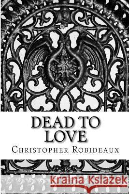 Dead to Love MR Christopher J. Robideaux 9781511507332 Createspace