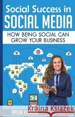 Social Success in Social Media: Why Being Social can Grow Your Business Ellwood, Taylor 9781511508223