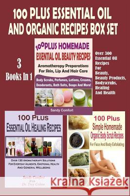 100 Plus Essential Oil And Organic Recipes Box Set: Over 300 Essential Oil Recipes For Beauty, Beauty Products, Bodyscrubs, Healing And Health (3 Book Comfort, Sandy 9781511508599