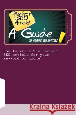 How to write The Perfect SEO article for your keyword or niche: A guide SEO article writing Michael Phiri-Smith 9781511511773