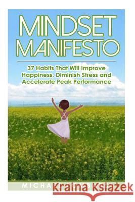 Mindset Manifesto: 37 Habits That Will Improve Happiness, Diminish Stress and Accelerate Peak Performance Michael Lombardi 9781511512947 Createspace