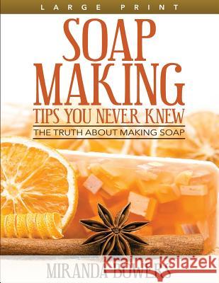 Soap Making Tips You Never Knew (Large Print): The Truth about Making Soap Bowers, Miranda 9781511513005