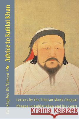 Advice to Kublai Khan: Letters by the Tibetan Monk Chogyal Phagpa to Kublai Khan and his Court Phagpa, Chogyal 9781511513432 Createspace