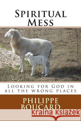 Spiritual Mess: Looking for God in all the wrong places Boucard, Philippe 9781511514156 Createspace Independent Publishing Platform