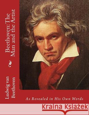 Beethoven: The Man and the Artist: As Revealed in His Own Words Ludwig Van Beethoven Friedrich Kerst Henry Edward Krehbiel 9781511515306 Createspace