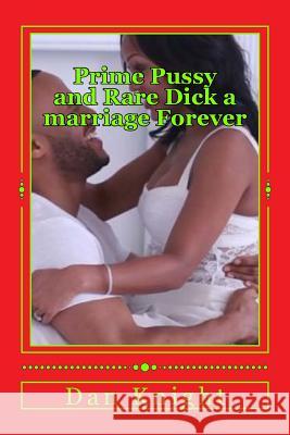 Prime Pussy and Rare Dick a marriage Forever: The best vagina and the most satisfying dick met and fell in love Knight Sr, Dan Edward 9781511516297 Createspace