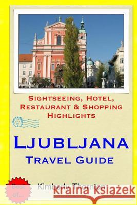 Ljubljana Travel Guide: Sightseeing, Hotel, Restaurant & Shopping Highlights Kimberly Thornton 9781511516877 Createspace