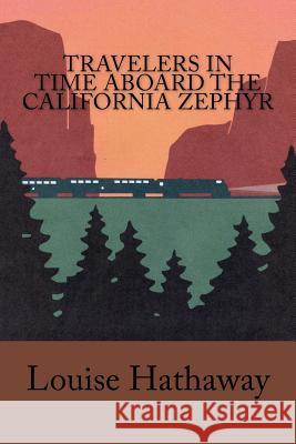 Travelers in Time Aboard the California Zephyr Louise Hathaway 9781511517027