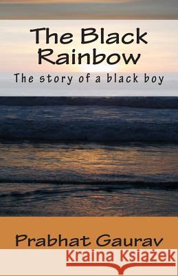 The Black Rainbow: The story of a black boy Gaurav, Prabhat 9781511519229 Createspace