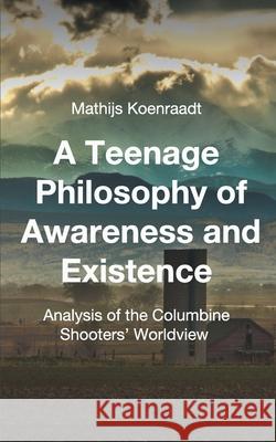 A Teenage Philosophy of Awareness and Existence: Analysis of the Columbine Shooters' Worldview Mathijs Koenraadt 9781511520003 Createspace