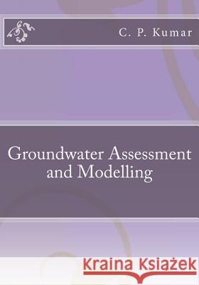 Groundwater Assessment and Modelling MR C. P. Kumar 9781511520492 Createspace