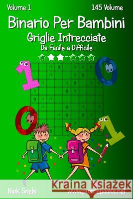 Binario Per Bambini Griglie Intrecciate - Da Facile a Difficile - Volume 1 - 145 Puzzle Nick Snels 9781511520676 Createspace