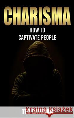 Charisma: How to Captivate People Ted Dawson 9781511520966