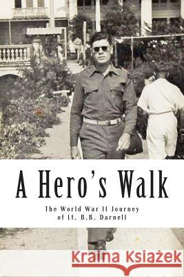 A Hero's Walk: The World War II Journey of Lt. B.B. Darnell Mike Darnell 9781511521598 Createspace