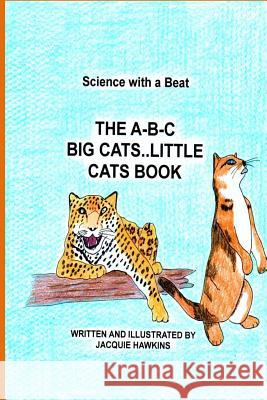 The A-B-C Big Cat Little Cat Book: Part of the A-B-C Science Series: Wild and domesticated cats with information told in rhyme. Hawkins, Jacquie Lynne 9781511523134 Createspace
