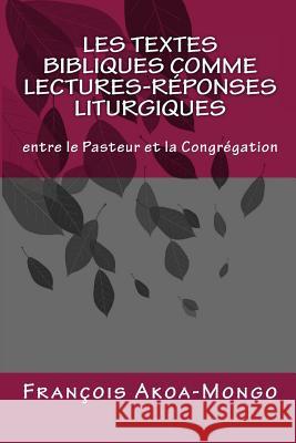 Les Textes Bibliques comme Lectures-Réponses Liturgiques: Entre le Pasteur et la Congregation Akoa-Mongo Dr, Francois Kara 9781511523387