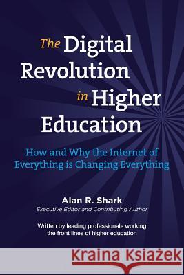 The Digital Revolution in HIgher Education: The How & Why the Internet of Everything is Changing Everything Shark, Alan 9781511523714