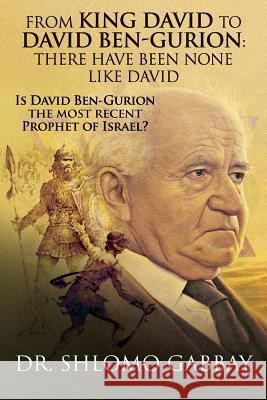 From King David to David Ben-Gurion: There Have Been None Like David: Is David Ben-Gurion the most recent Prophet of Israel? Gabbay, Shlomo 9781511523868 Createspace Independent Publishing Platform