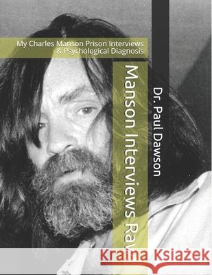 Manson Interviews Raw!: My Charles Manson Prison Interviews & Psychological Diagnosis Dr Paul Dawson 9781511525657 Createspace