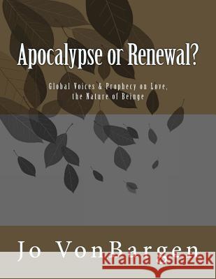 Apocalypse or Renewal?: Global Voices & Prophecy on Love, the Nature of Being Jo Vonbargen 9781511526784 Createspace Independent Publishing Platform