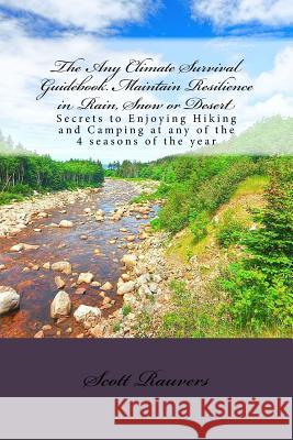 The Any Climate Survival Guidebook. Maintain Resilience in Rain, Snow or Desert: Secrets to Enjoying Hiking and Camping at any of the 4 seasons of the Rauvers, Scott 9781511526869 Createspace