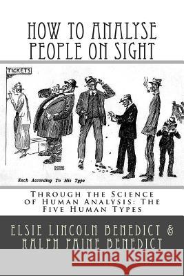How to Analyse People on Sight: Through the Science of Human Analysis: The Five Human Types Elsie Lincoln Benedict Ralph Paine Benedict 9781511527224