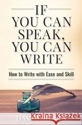 If You Can Speak, You Can Write: How to Write with Ease and Skill David Klein Lorae Klein 9781511528726