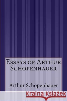 Essays of Arthur Schopenhauer Arthur Schopenhauer Bailey Saunder 9781511528801 Createspace