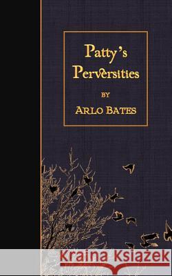 Patty's Perversities Arlo Bates 9781511529136