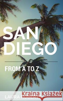 San Diego from A to Z: An Alphabetical Guide Laura Roberts 9781511530484