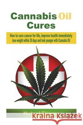 Cannabis Oil Cures: How to cure cancer for life, improve health immediately, lose weight within 30 days and look younger with Cannabis Oil Skinner, Michael 9781511530514 Createspace Independent Publishing Platform