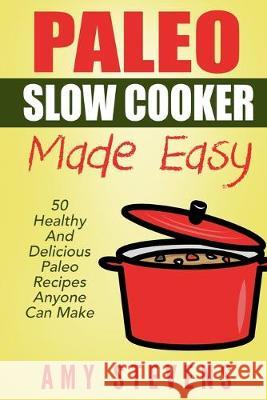 Paleo Slow Cooker Made Easy: 50 Healthy And Delicious Paleo Recipes That Anyone Can Make Amy Stevens 9781511531184 Createspace Independent Publishing Platform