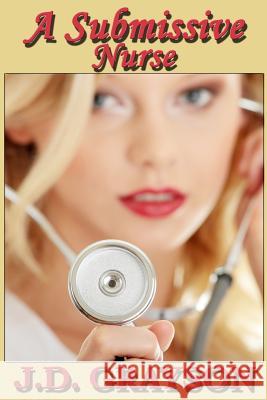 A Submissive Nurse J. D. Grayson 9781511531993 Createspace