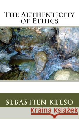 The Authenticity of Ethics Sebastien H. Kelso 9781511533713 Createspace Independent Publishing Platform