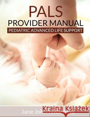 PALS Provider Manual: Pediatric Advanced Life Support John-Nwankwo Rn, Msn Jane 9781511533942 Createspace