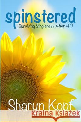 Spinstered: Surviving Singleness After Forty Sharyn M. Kopf 9781511534208