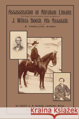 Assassination of Abraham Lincoln: : The Flight, Pursuit, Capture, Death and Burial of J. Wilkes Booth, His Assassin Craig A. Whitford Luther Byron Baker 9781511535120 Createspace Independent Publishing Platform