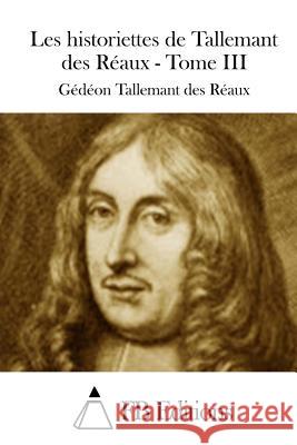 Les historiettes de Tallemant des Réaux - Tome III Fb Editions 9781511535601 Createspace