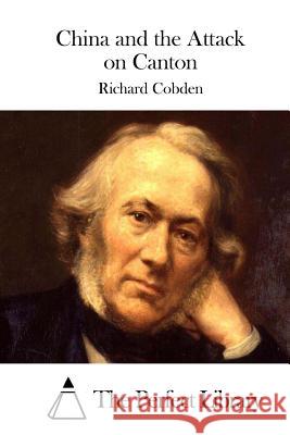 China and the Attack on Canton Richard Cobden The Perfect Library 9781511536134 Createspace