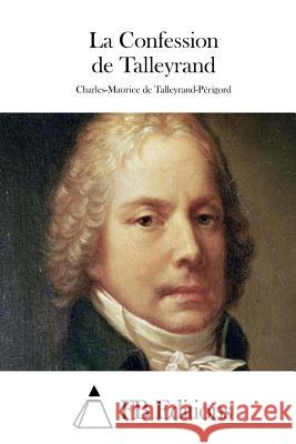 La Confession de Talleyrand Charles-Maurice De Talleyrand-Perigord Fb Editions 9781511536141 Createspace